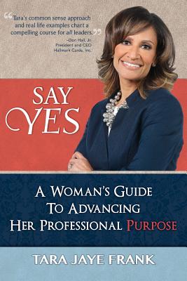 Say Yes: A Woman's Guide to Advancing Her Professional Purpose