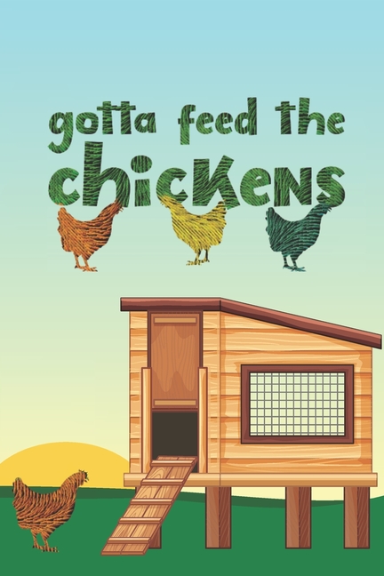  Gotta Feed The Chickens: 2021 Weekly Planner For Those Who Raise Chickens