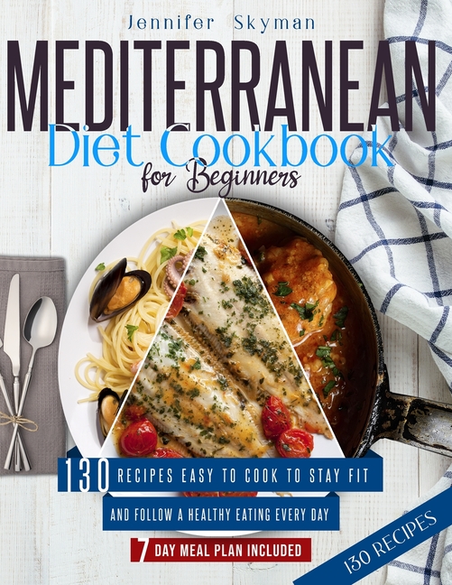 Mediterranean Diet Cookbook for Beginners: 130 Recipes Easy to Cook to Stay Fit and Follow a Healthy