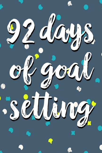 92 Days Of Goal Setting: Take the Challenge! Write your Goals Daily for 3 months and Achieve Your Dr