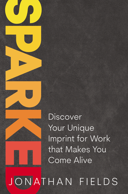 Sparked Discover Your Unique Imprint for Work That Makes You Come Alive