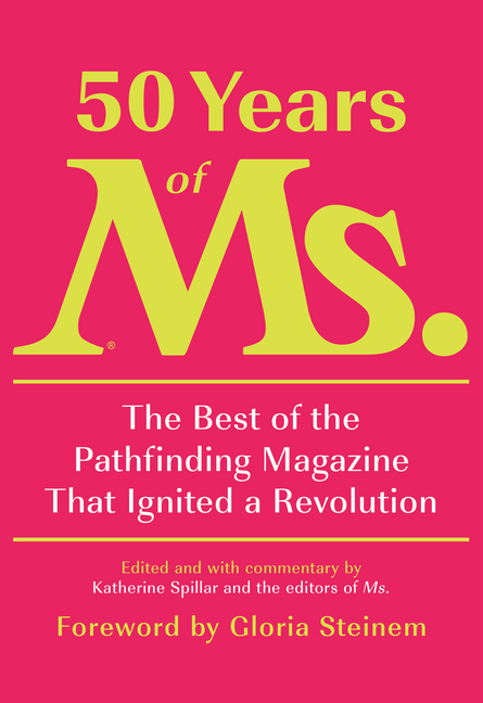 50 Years of Ms.: The Best of the Pathfinding Magazine That Ignited a Revolution