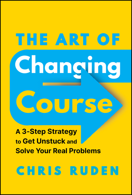 The Art of Changing Course: A 3-Step Strategy to Get Unstuck and Solve Your Real Problems