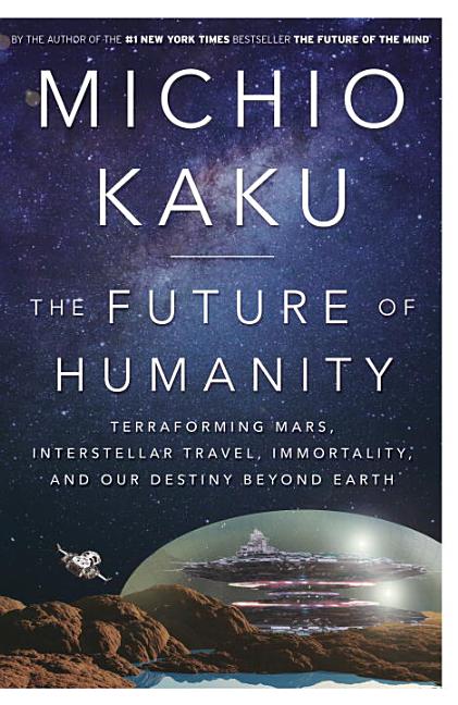 Future of Humanity: Terraforming Mars, Interstellar Travel, Immortality, and Our Destiny Beyond Eart