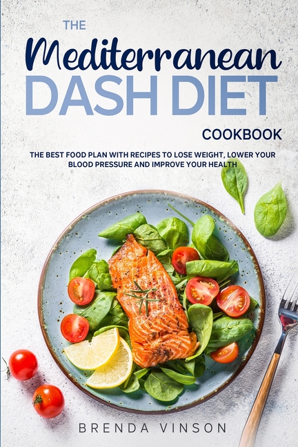 Mediterranean Dash Diet Cookbook: The Best Food Plan with Recipes to Lose Weight, Lower Your Blood P