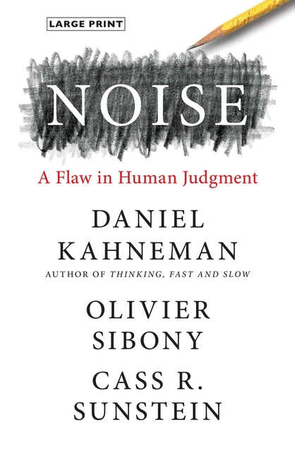 Noise A Flaw in Human Judgment