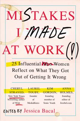  Mistakes I Made at Work: 25 Influential Women Reflect on What They Got Out of Getting It Wrong