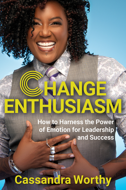  Change Enthusiasm: How to Harness the Power of Emotion for Leadership and Success