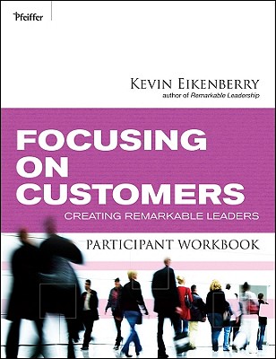 Focusing on Customers Participant Workbook: Creating Remarkable Leaders