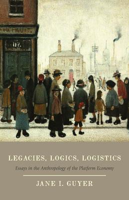  Legacies, Logics, Logistics: Essays in the Anthropology of the Platform Economy