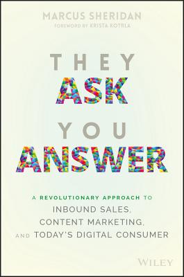 They Ask You Answer: A Revolutionary Approach to Inbound Sales, Content Marketing, and Today's Digital Consumer
