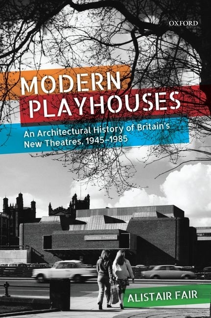 Modern Playhouses: An Architectural History of Britain's New Theatres, 1945-1985