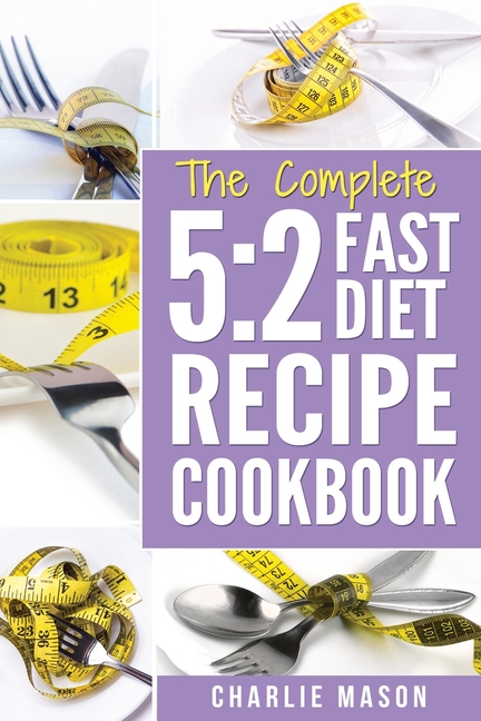 The Complete 5: 2 FAST DIET RECIPE COOKBOOK: Fast Diet Cookbook Lose Weight Program Recipes (Fast diet fast diet book fast diet cookbo