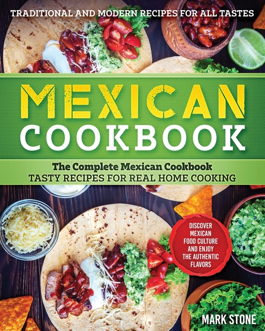  Mexican Cookbook: The Complete Mexican Cookbook. Tasty Recipes for Real Home Cooking. Discover Mexican Food Culture and Enjoy the Authen