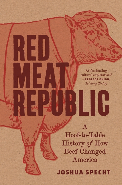 Red Meat Republic A Hoof-To-Table History of How Beef Changed America
