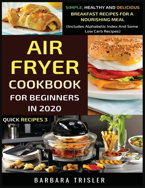  Air Fryer Cookbook For Beginners In 2020: Simple, Healthy And Delicious Breakfast Recipes For A Nourishing Meal (Includes Alphabetic Index And Some Lo