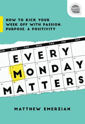 Every Monday Matters How to Kick Your Week Off with Passion, Purpose, and Positivity