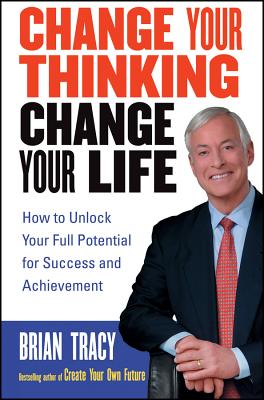 Change Your Thinking, Change Your Life: How to Unlock Your Full Potential for Success and Achievemen