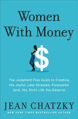 Women with Money: The Judgment-Free Guide to Creating the Joyful, Less Stressed, Purposeful (And, Yes, Rich) Life You Deserve