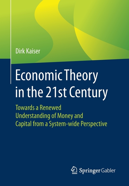 Economic Theory in the 21st Century: Towards a Renewed Understanding of Money and Capital from a Sys