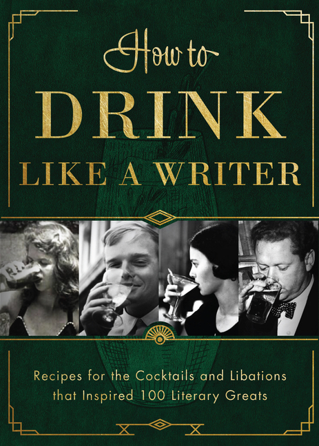 How to Drink Like a Writer Recipes for the Cocktails and Libations That Inspired 100 Literary Greats