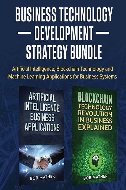 Business Technology Development Strategy Bundle: Artificial Intelligence, Blockchain Technology and 
