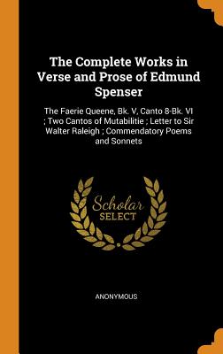 The Complete Works in Verse and Prose of Edmund Spenser: The Faerie Queene, Bk. V, Canto 8-Bk. VI; Two Cantos of Mutabilitie; Letter to Sir Walter Raleigh