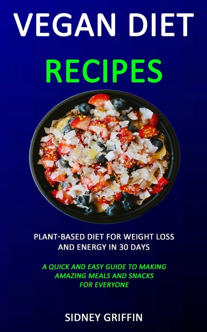 Vegan Diet Recipes: Plant-Based Diet for Weight Loss and Energy in 30 days (A Quick and Easy Guide t