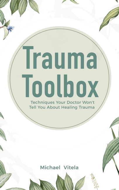  Trauma Toolbox: Techniques Your Doctor Won't Tell You About Healing Trauma