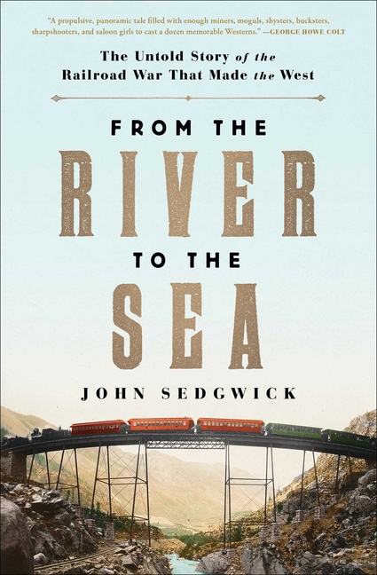 From the River to the Sea The Untold Story of the Railroad War That Made the West