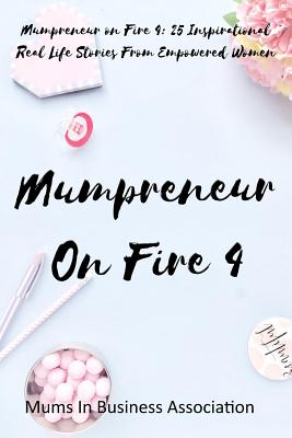  Mumpreneur on Fire 4: 25 Inspirational Real Life Stories From Empowered Women
