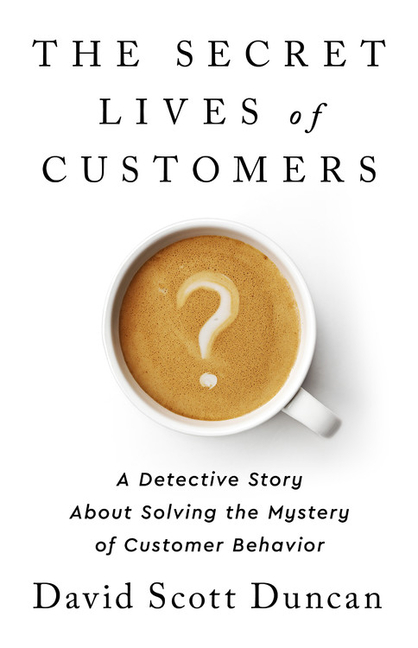 The Secret Lives of Customers: A Detective Story about Solving the Mystery of Customer Behavior