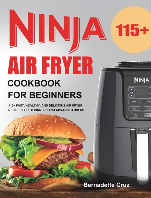 Ninja Air Fryer Cookbook for Beginners: 115+ Fast, Healthy, and Delicious Air Fryer Recipes for Begi