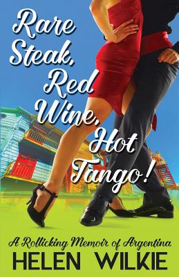 Rare Steak, Red Wine, Hot Tango!: A Rollicking Memoir of Argentina
