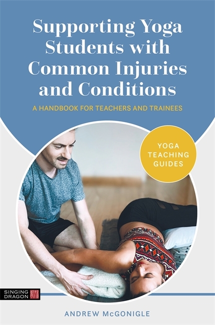 Supporting Yoga Students with Common Injuries and Conditions: A Handbook for Teachers and Trainees