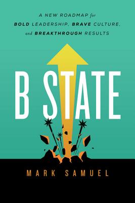 B State A New Roadmap for Bold Leadership, Brave Culture, and Breakthrough Results