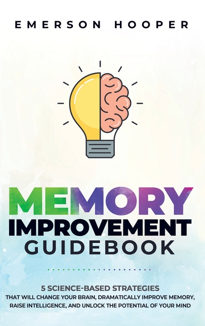Memory Improvement Guidebook: 5 Science-Based Strategies That Will Change Your Brain, Dramatically I