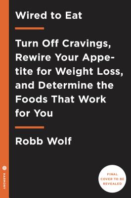Wired to Eat: Turn Off Cravings, Rewire Your Appetite for Weight Loss, and Determine the Foods That 