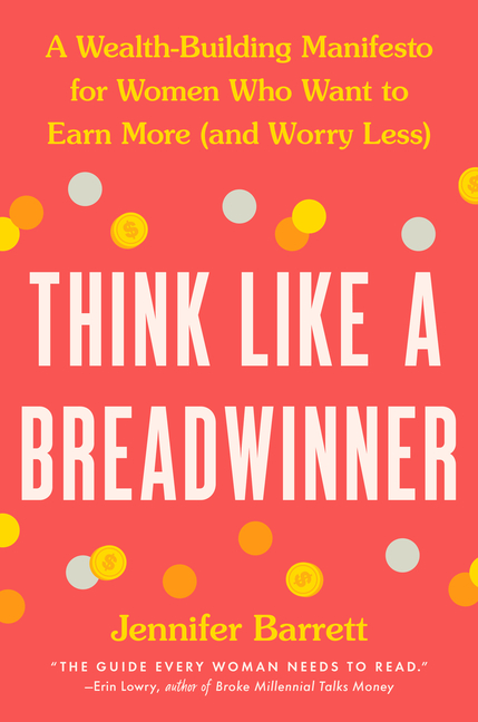 Think Like a Breadwinner: A Wealth-Building Manifesto for Women Who Want to Earn More (and Worry Les