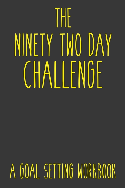 Ninety Two Day Challenge A Goal Setting Workbook: Take the Challenge! Write your Goals Daily for 3 m