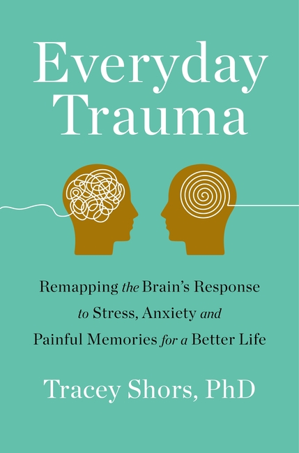 Everyday Trauma: Remapping the Brain's Response to Stress, Anxiety, and Painful Memories for a Bette
