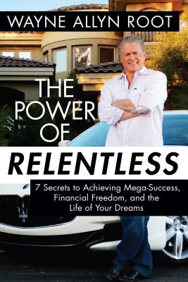 Power of Relentless: 7 Secrets to Achieving Mega-Success, Financial Freedom, and the Life of Your Dr