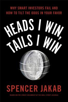 Heads I Win, Tails I Win: Why Smart Investors Fail and How to Tilt the Odds in Your Favor