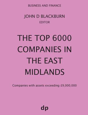 Top 6000 Companies in The East Midlands: Companies with assets exceeding £9,000,000 (Spring 2019)