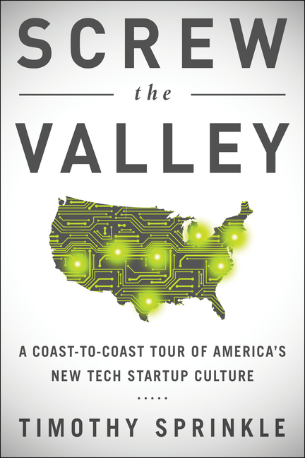  Screw the Valley: A Coast-To-Coast Tour of America's New Tech Startup Culture: New York, Boulder, Austin, Raleigh, Detroit, Las Vegas, K