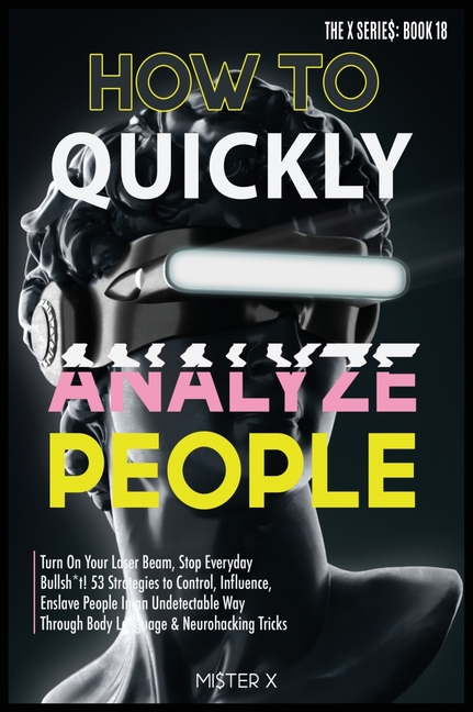How to Quickly Analyze People: Turn on Your Laser Beam, Stop Everyday Bullsh*t! 53 Strategies to Control, Influence, Enslave People in an Undetectabl