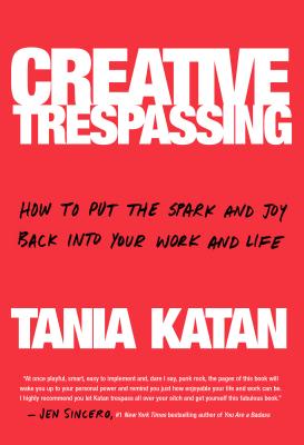 Creative Trespassing How to Put the Spark and Joy Back Into Your Work and Life