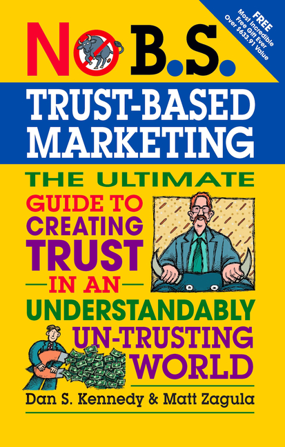 No B.S. Trust Based Marketing: The Ultimate Guide to Creating Trust in an Understandibly Un-Trusting World