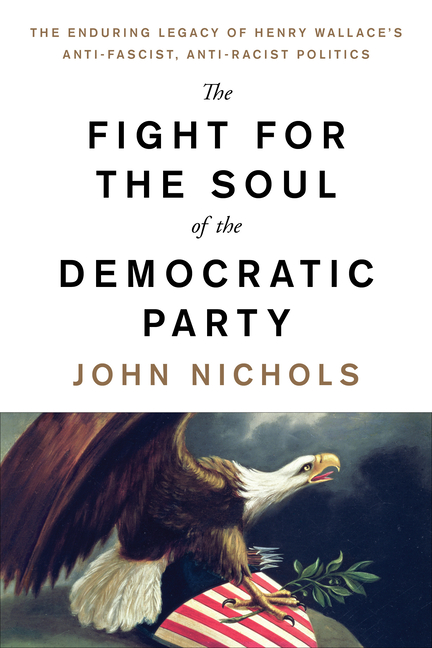 The Fight for the Soul of the Democratic Party: The Enduring Legacy of Henry Wallace's Anti-Fascist, Anti-Racist Politics