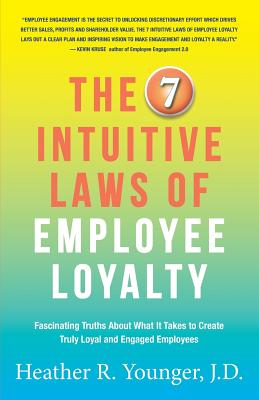The 7 Intuitive Laws of Employee Loyalty: Fascinating Truths About What It Takes to Create Truly Loyal and Engaged Employees